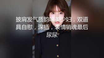 披肩发气质韵味美少妇，双道具自慰，深插，表情销魂最后尿尿