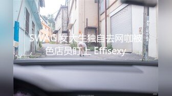 SWAG 女大生独自去网咖被色店员盯上 Effisexy