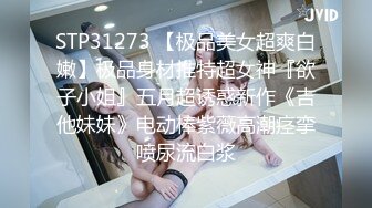 STP31273 【极品美女超爽白嫩】极品身材推特超女神『欲子小姐』五月超诱惑新作《吉他妹妹》电动棒紫薇高潮痉挛喷尿流白浆