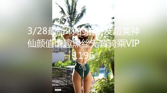 3/28最新 你的前女友超美神仙颜值情趣黑丝无套骑乘VIP1196