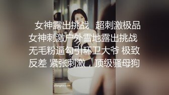 ✿女神露出挑战✿超刺激极品女神刺激户外雪地露出挑战 无毛粉逼勾引环卫大爷 极致反差 紧张刺激，顶级骚母狗