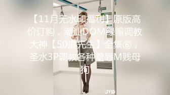 【11月无水印福利】原版高价订购，潮汕DOM绿帽调教大神【50度先生】全集⑥，圣水3P调教各种羞辱M贱母狗