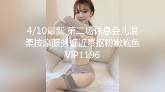 4/10最新 第二场休息会儿温柔按摩服务好近景抠粉嫩鲍鱼VIP1196