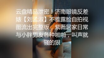 云盘精品泄密！济南眼镜反差婊【刘孟淑】不雅露脸自拍视图流出完整版，紫薇居家日常与小胖男友各种啪啪，叫声就骚的狠