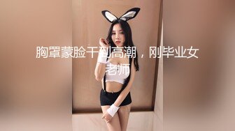 胸罩蒙脸干到高潮，刚毕业女老师