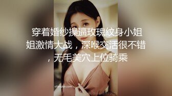  穿着婚纱操逼玫瑰纹身小姐姐激情大战，深喉交活很不错，无毛美穴上位骑乘