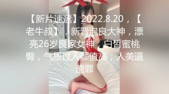 【新片速遞】2022.8.20，【老牛叔】，新晋泡良大神，漂亮26岁良家女神，白皙蜜桃臀，气质过人颜值高，人美逼遭罪