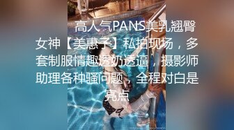 ⚫️⚫️高人气PANS美乳翘臀女神【美惠子】私拍现场，多套制服情趣透奶透逼，摄影师助理各种骚问题，全程对白是亮点