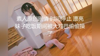 素人原创剧情 时间停止 漂亮妹子吃饭期间被大鸡巴偷偷操了