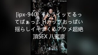 [ipx-940] 「もうイッてるってばぁっ」 Hカップおっぱい揺らしイキまくるアクメ超絶頂SEX 八蜜凛