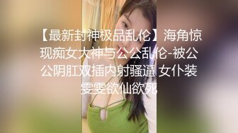 【最新封神极品乱伦】海角惊现痴女大神与公公乱伦-被公公阴肛双插内射骚逼 女仆装雯雯欲仙欲死