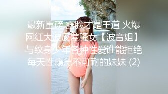 最新重磅 露脸才是王道 火爆网红大波反差骚女【波音姐】与纹身少年各种性爱谁能拒绝每天性瘾急不可耐的妹妹 (2)