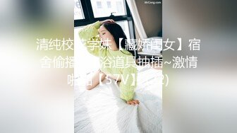 清纯校花学妹【藏娇闺女】宿舍偷播~沐浴道具抽插~激情啪啪【57V】 (22)