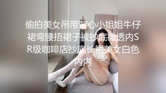 偷拍美女吊带背心小姐姐牛仔裙弯腰捂裙子被抄底微透内SR级咖啡店抄底长裙美女白色内内