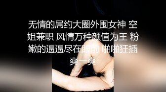 无情的屌约大圈外围女神 空姐兼职 风情万种颜值为王 粉嫩的逼逼尽在眼前 啪啪狂插爽一爽