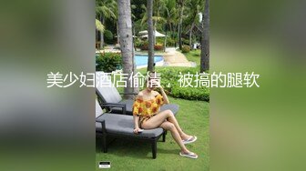 美少妇酒店偷情，被搞的腿软