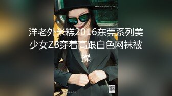 洋老外米糕2016东莞系列美少女ZB穿着高跟白色网袜被操