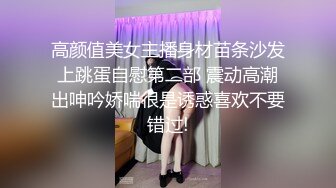 高颜值美女主播身材苗条沙发上跳蛋自慰第二部 震动高潮出呻吟娇喘很是诱惑喜欢不要错过!