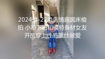 2024-4-22酒店情趣圆床偷拍 小哥下班和模特身材女友开房穿上性感黑丝做爱