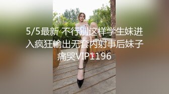 5/5最新 不行别这样学生妹进入疯狂输出无套内射事后妹子痛哭VIP1196