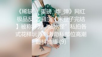 《稀缺㊙️重磅☛炸_弹》网红极品反_差骚货【米豆子完结】被称呼为“喷水怪”私拍各式花样玩弄刺激隐私部位高潮颤抖抽搐 (9)