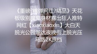 《重磅?核弹网红?精品》天花板级别魔鬼身材露出狂人推特网红【xiaoxiaoxin】大白天脱光公园溜达夜晚街上脱光压马路2K原档