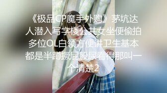 《极品CP魔手外购》茅坑达人潜入写字楼公共女坐便偸拍多位OL白领方便讲卫生基本都是半蹲撅屁股尿看得那叫一个清楚2