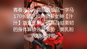 青春无敌！高颜值极品一字马170长腿艺校舞蹈系女神【汁汁】重金定制，道具自慰柔韧的身体解锁各种姿势，美乳粉穴BB会呼吸