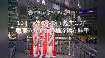 10（野外の探险）超美CD在男厕苞开仙女@棒滴精在鞋里