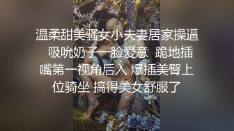 淫妻俱乐部4P乱操两位淫妻扶大哥鸡吧送进阴道内射（简介进群约炮）