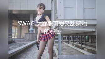 SWAG 大屁股可爱又乱搞她的邻居