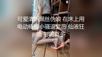 可爱清新黑丝伪娘 在床上用电动棒插小骚逼紫薇 仙液狂喷 射的真多