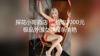 探花小哥酒店❤️约炮2000元极品外围女神苗条美艳