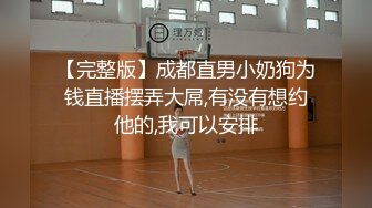 【完整版】成都直男小奶狗为钱直播摆弄大屌,有没有想约他的,我可以安排