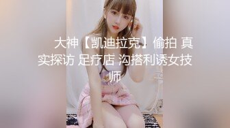 ❤️大神【凯迪拉克】偷拍 真实探访 足疗店 沟搭利诱女技师