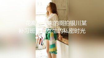 【精品TP】某大型商场更衣室隐藏摄摄像头四镜头偷窥JK制服学生妹子试穿泳衣