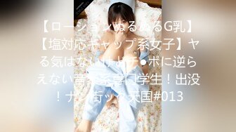 【ローションぬるぬるG乳】【塩対応ギャップ系女子】ヤる気はないけどチ●ポに逆らえない音楽系専门学生！出没！ナン街ック天国#013