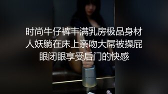 时尚牛仔裤丰满乳房极品身材人妖躺在床上亲吻大屌被操屁眼闭眼享受后门的快感