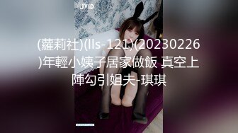 (蘿莉社)(lls-121)(20230226)年輕小姨子居家做飯 真空上陣勾引姐夫-琪琪