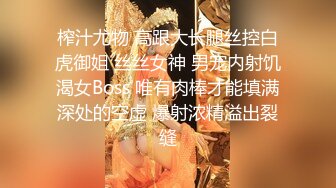 榨汁尤物 高跟大长腿丝控白虎御姐 丝丝女神 男宠内射饥渴女Boss 唯有肉棒才能填满深处的空虚 爆射浓精溢出裂缝