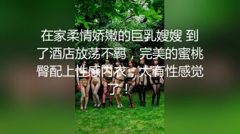 在家柔情娇嫩的巨乳嫂嫂 到了酒店放荡不羁，完美的蜜桃臀配上性感内衣，太有性感觉了！