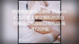 微博高顏值極品嫩模『Murm』大尺度土豪定製私拍流出 拍攝花絮和露臉自慰視頻 高清720P版