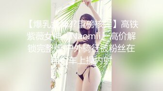 【爆乳女神??重磅核弹】高铁紫薇女神『Naomii』高价解锁完整版 户外骑行被粉丝在自行车上操内射