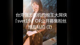 ✨台湾强力桩机约炮王大屌侠「svet19」OF公开募集粉丝炮友私拍 (1)