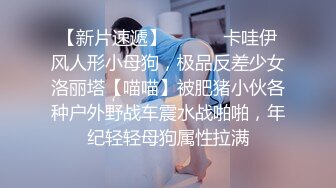 【新片速遞】 ⚫️⚫️卡哇伊风人形小母狗，极品反差少女洛丽塔【喵喵】被肥猪小伙各种户外野战车震水战啪啪，年纪轻轻母狗属性拉满