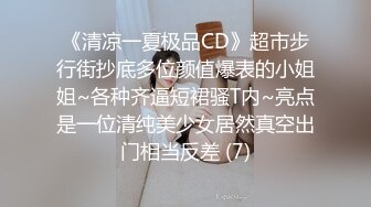 《清凉一夏极品CD》超市步行街抄底多位颜值爆表的小姐姐~各种齐逼短裙骚T内~亮点是一位清纯美少女居然真空出门相当反差 (7)