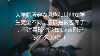 大学厕所穿衣风格和其他女学生完全不同，应该是被包养了，不过看B还挺嫩的应该刚开发不久(原档）