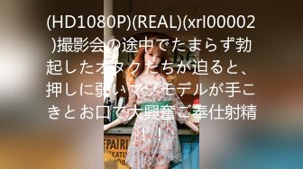 (HD1080P)(REAL)(xrl00002)撮影会の途中でたまらず勃起したオタクたちが迫ると、押しに弱いマゾモデルが手こきとお口で大興奮ご奉仕射精！！