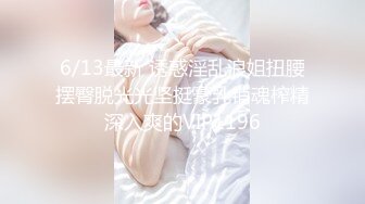 6/13最新 诱惑淫乱浪姐扭腰摆臀脱光光坚挺豪乳销魂榨精深入爽的VIP1196