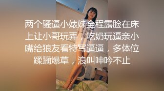 两个骚逼小婊妹全程露脸在床上让小哥玩弄，吃奶玩逼亲小嘴给狼友看特写逼逼，多体位蹂躏爆草，浪叫呻吟不止